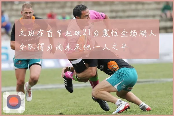 文班在首节狂砍21分震惊全场湖人全队得分尚未及他一人之半