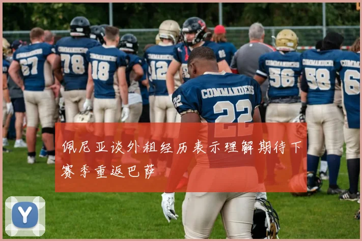佩尼亚谈外租经历表示理解期待下赛季重返巴萨