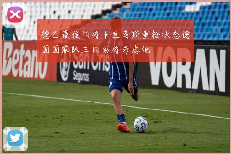 德乙最佳门将卡里乌斯重拾状态德国国家队三门或将考虑他