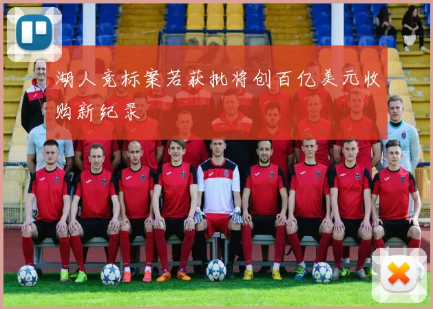 湖人竞标案若获批将创百亿美元收购新纪录