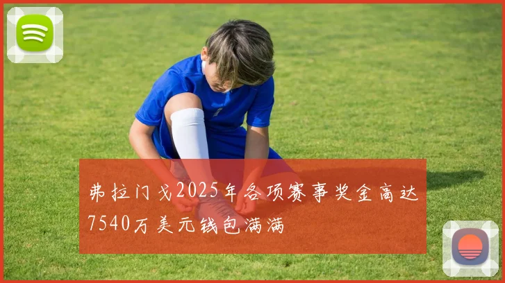 弗拉门戈2025年各项赛事奖金高达7540万美元钱包满满