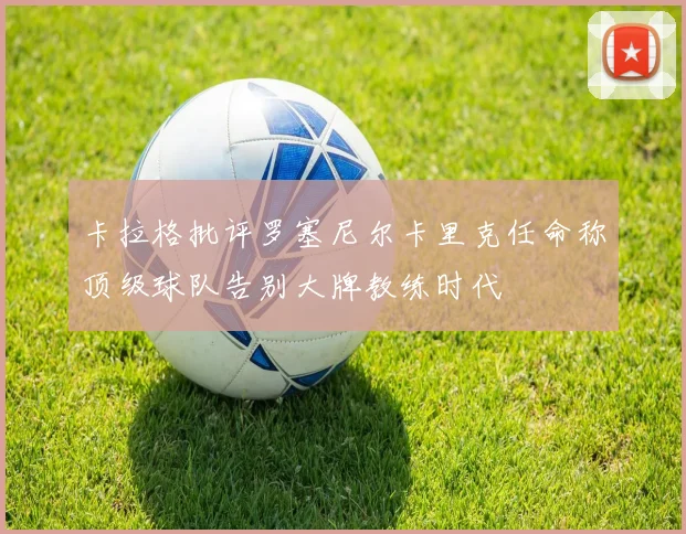卡拉格批评罗塞尼尔卡里克任命称顶级球队告别大牌教练时代