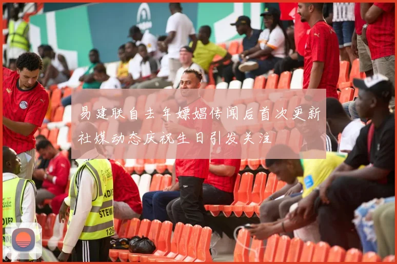 易建联自去年嫖娼传闻后首次更新社媒动态庆祝生日引发关注
