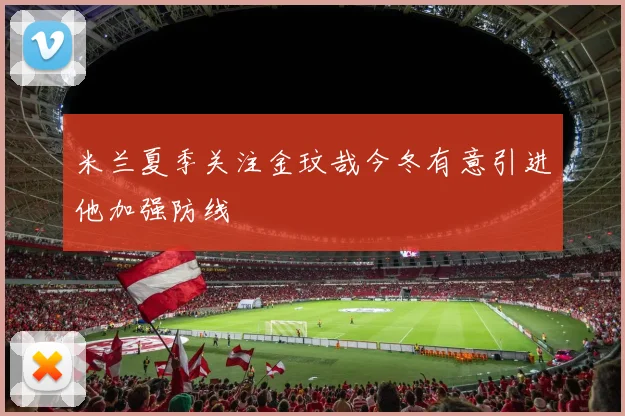 米兰夏季关注金玟哉今冬有意引进他加强防线
