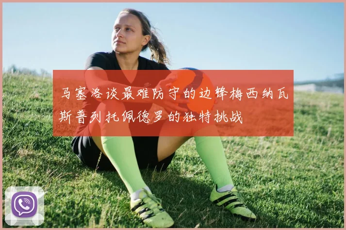 马塞洛谈最难防守的边锋梅西纳瓦斯普列托佩德罗的独特挑战