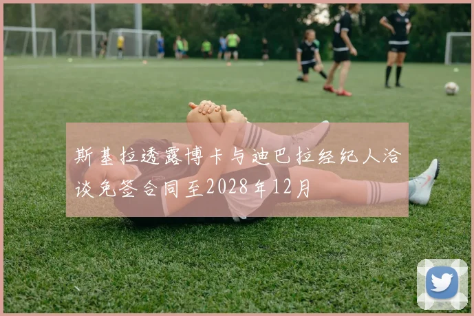 斯基拉透露博卡与迪巴拉经纪人洽谈免签合同至2028年12月