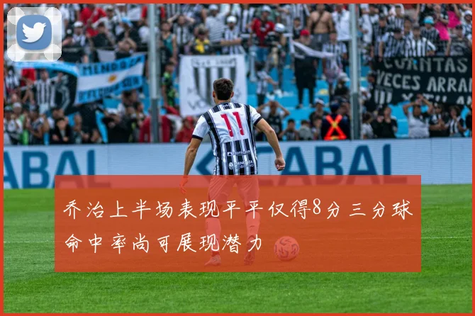 乔治上半场表现平平仅得8分三分球命中率尚可展现潜力