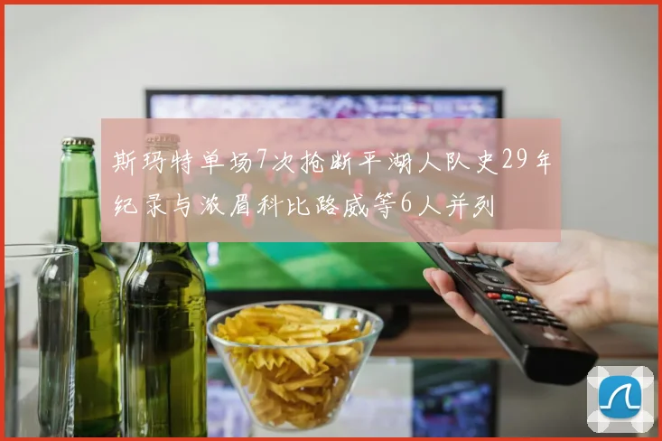 斯玛特单场7次抢断平湖人队史29年纪录与浓眉科比路威等6人并列