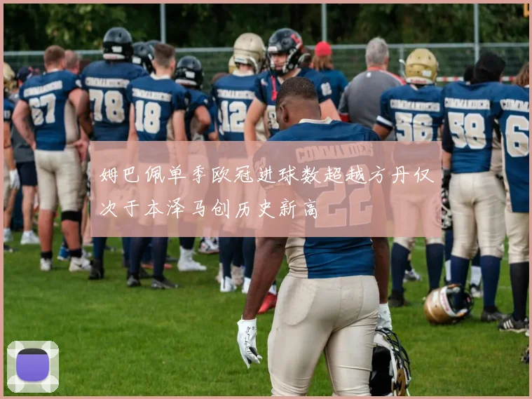 姆巴佩单季欧冠进球数超越方丹仅次于本泽马创历史新高