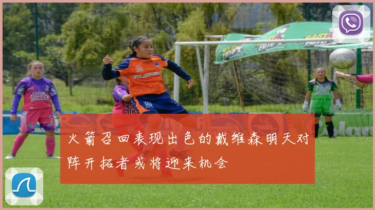 火箭召回表现出色的戴维森明天对阵开拓者或将迎来机会