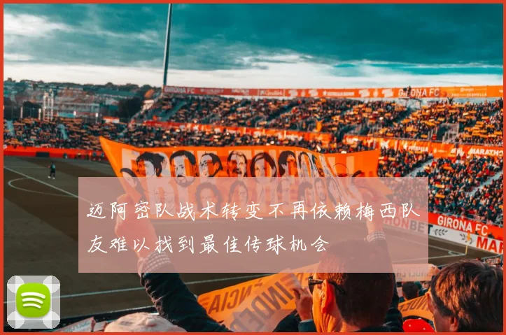 迈阿密队战术转变不再依赖梅西队友难以找到最佳传球机会
