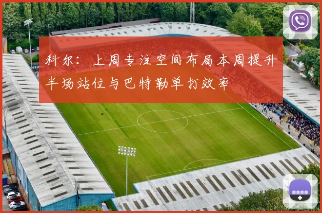 科尔：上周专注空间布局本周提升半场站位与巴特勒单打效率