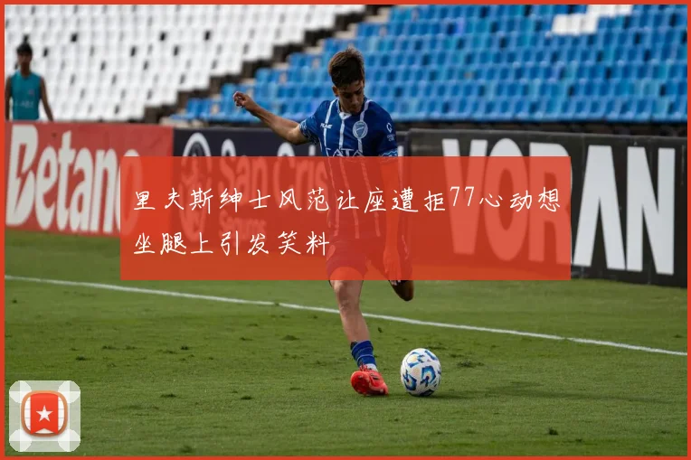 里夫斯绅士风范让座遭拒77心动想坐腿上引发笑料